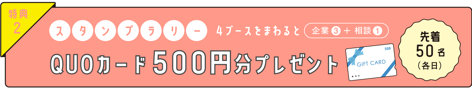 特典2 スタンプラリー 4ブースをまわるとQUOカード500円分プレゼント 先着50名（各日）
