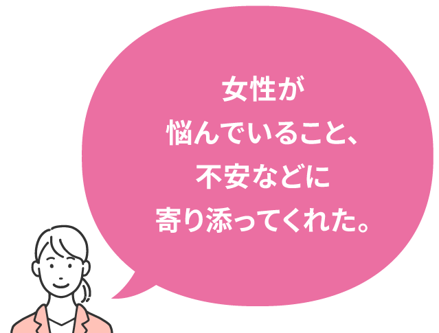 女性が悩んでいること、不安などに寄り添ってくれた。