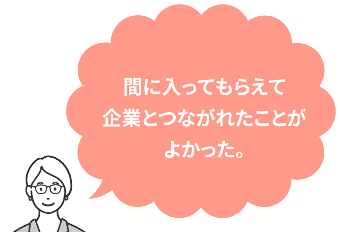 間に入ってもらえて企業とつながれたことがよかった。