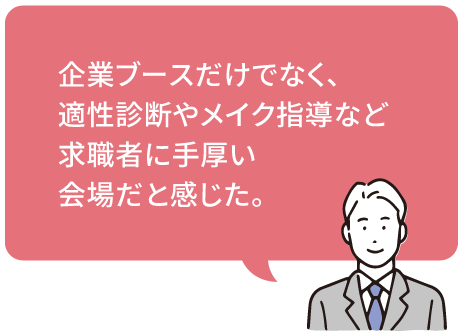 企業ブースだけでなく、
適性診断やメイク指導など
求職者に手厚い
会場だと感じた。