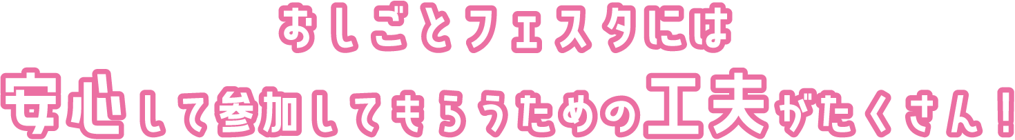 おしごとフェスタには安心して参加してもらうための工夫がたくさん！