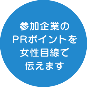 参加企業のPRポイントを女性目線で伝えます