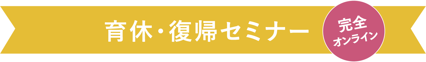 育休・復帰セミナー 完全オンライン