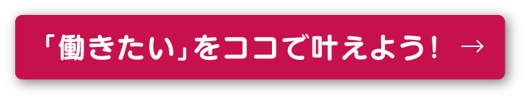 「働きたい」をココで叶えよう！