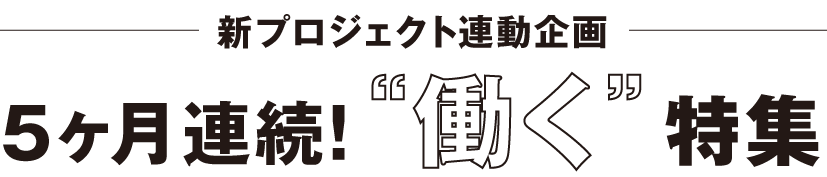 ５ヶ月連続！“働く”特集