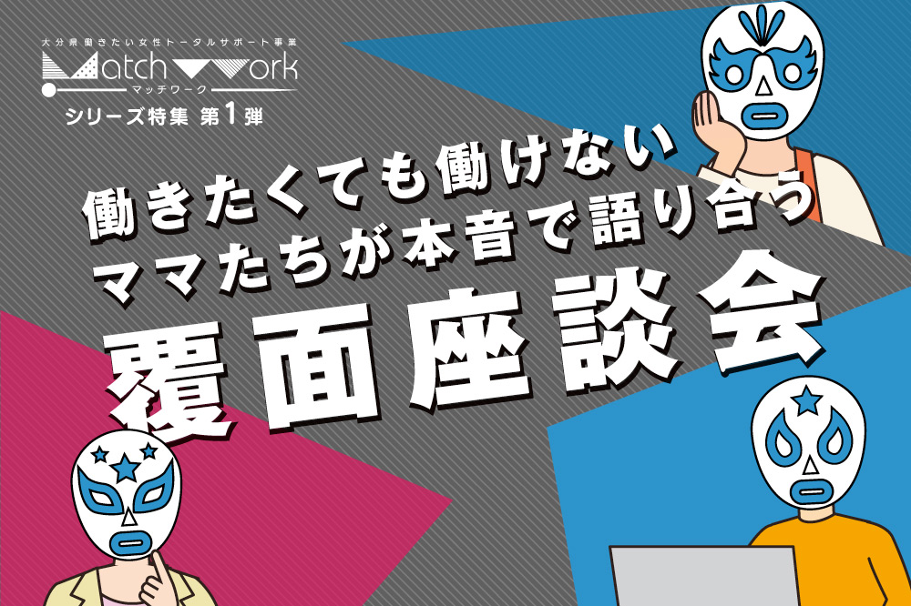 働きたくても働けないママたちが<br>本音で語り合う覆面座談会