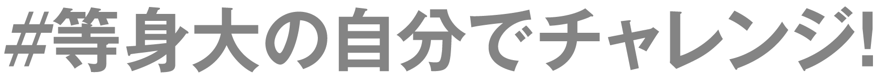 等身大の自分でチャレンジ！