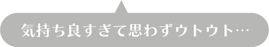 気持ち良すぎて思わずウトウト…