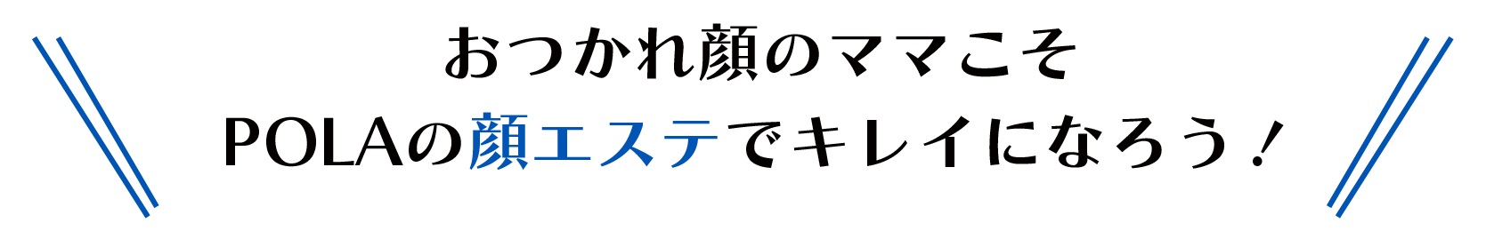 おつかれ顔のママこそPOLAの顔エステでキレイになろう！