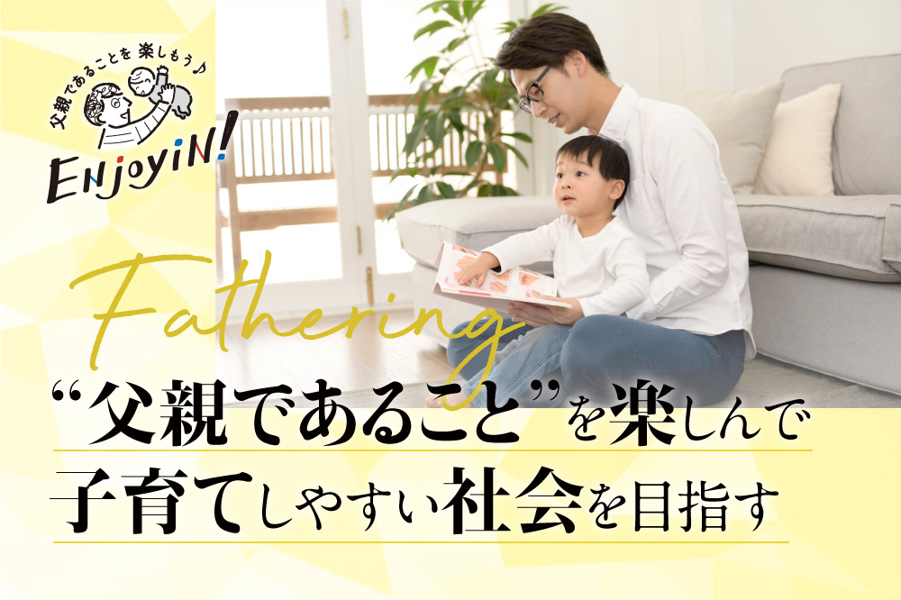 “父親であること”を楽しんで<br>子育てしやすい社会を目指す