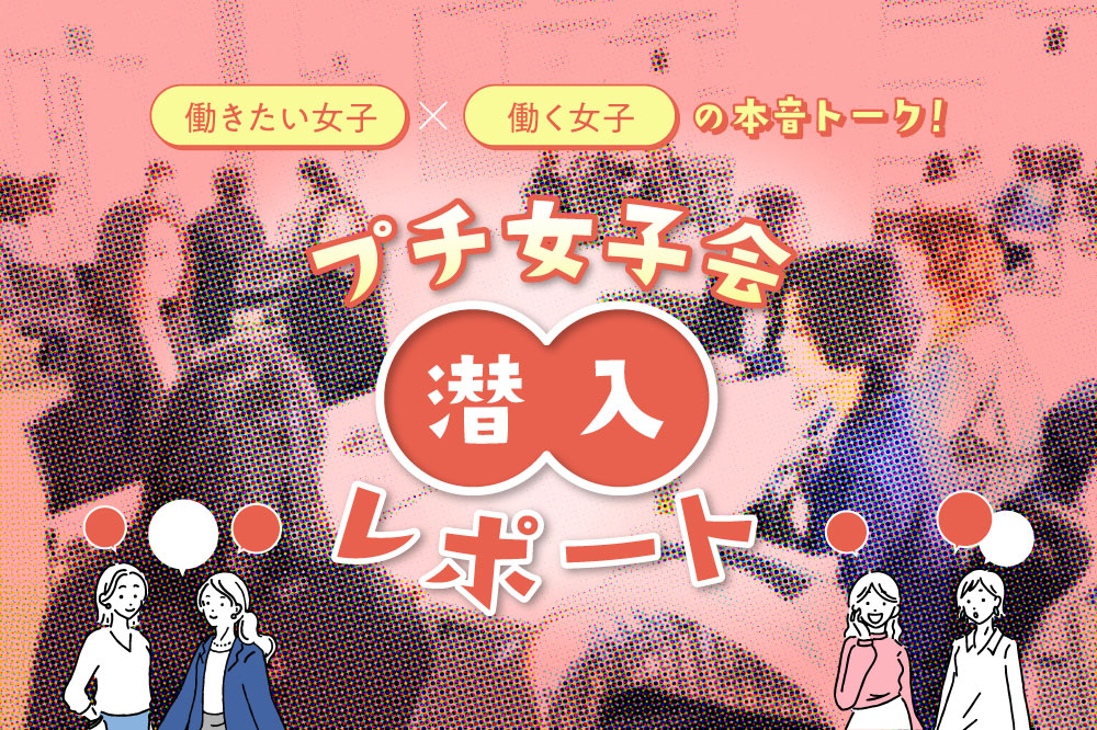 「働きたい女子」×「働く女子」の本音トーク！<br>プチ女子会、潜入リポート