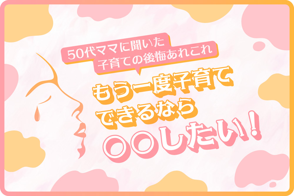50代ママに聞いた、子育ての後悔あれこれ<br>もう一度子育てできるなら○○したい！